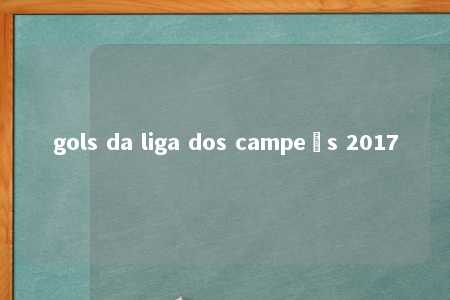 gols da liga dos campeõs 2017