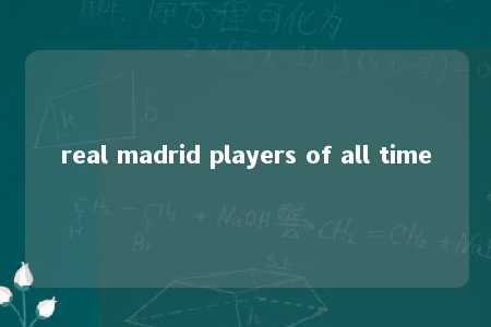 real madrid players of all time