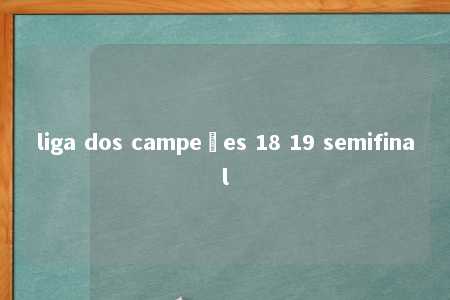 liga dos campeões 18 19 semifinal