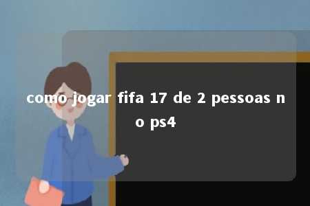 como jogar fifa 17 de 2 pessoas no ps4