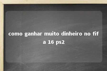 como ganhar muito dinheiro no fifa 16 ps2