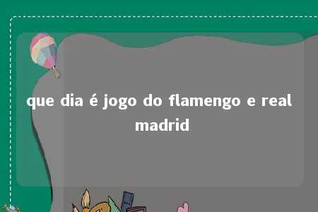 que dia é jogo do flamengo e real madrid