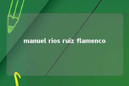 manuel rios ruiz flamenco