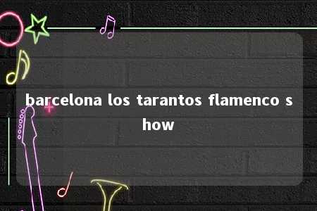 barcelona los tarantos flamenco show