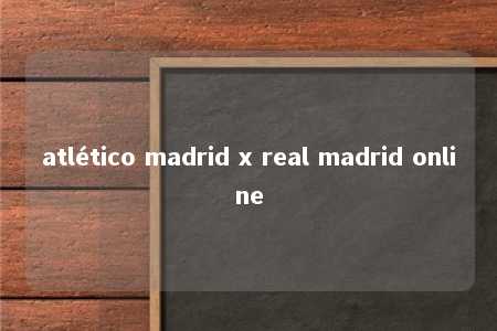 atlético madrid x real madrid online