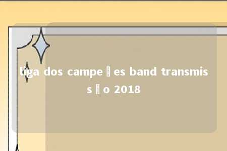 liga dos campeões band transmissão 2018