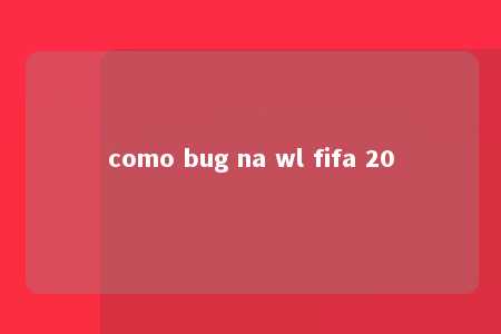 como bug na wl fifa 20