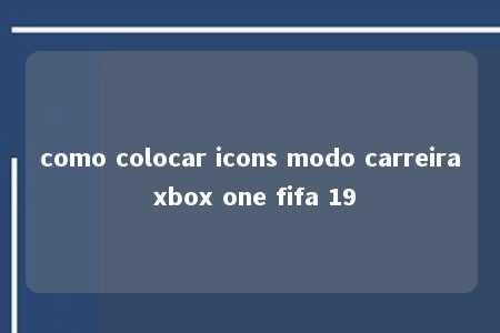 como colocar icons modo carreira xbox one fifa 19