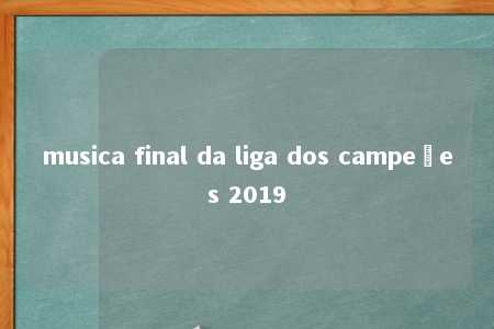 musica final da liga dos campeões 2019