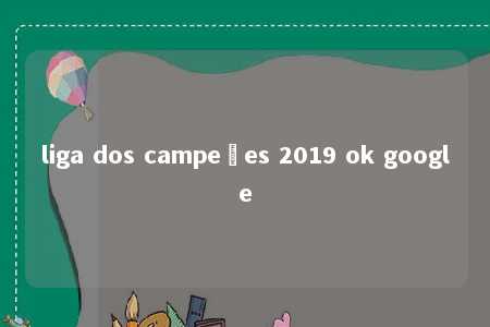 liga dos campeões 2019 ok google