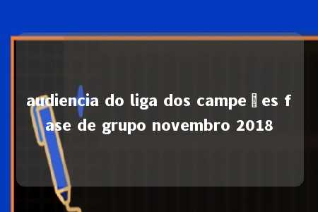 audiencia do liga dos campeões fase de grupo novembro 2018