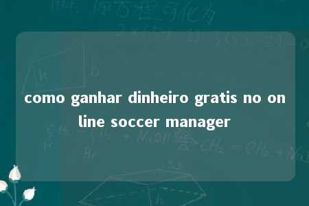 como ganhar dinheiro gratis no online soccer manager