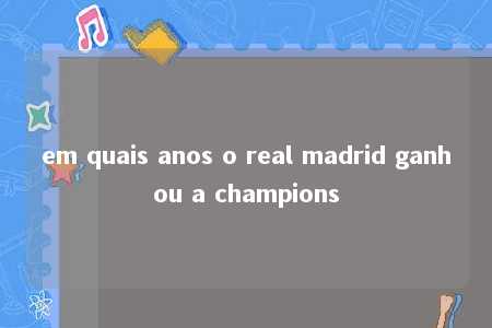 em quais anos o real madrid ganhou a champions