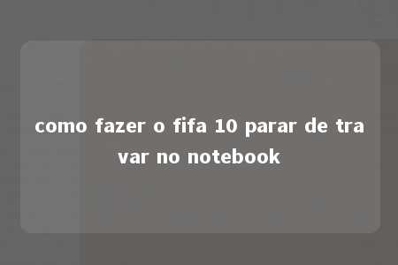 como fazer o fifa 10 parar de travar no notebook