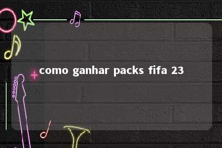 como ganhar packs fifa 23