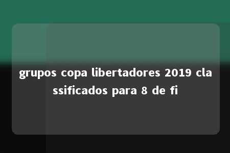 grupos copa libertadores 2019 classificados para 8 de fi