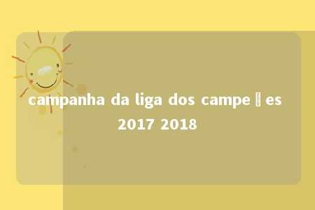 campanha da liga dos campeões 2017 2018