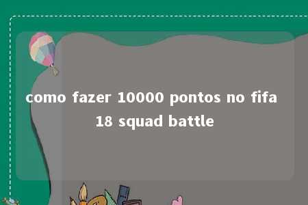 como fazer 10000 pontos no fifa 18 squad battle