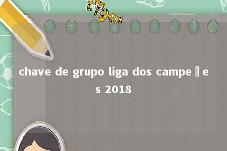 chave de grupo liga dos campeões 2018