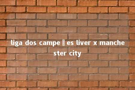 liga dos campeões liver x manchester city