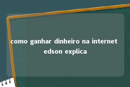 como ganhar dinheiro na internet edson explica