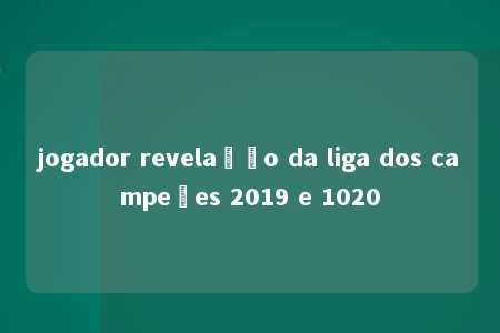 jogador revelação da liga dos campeões 2019 e 1020