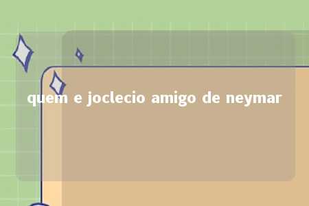 quem e joclecio amigo de neymar