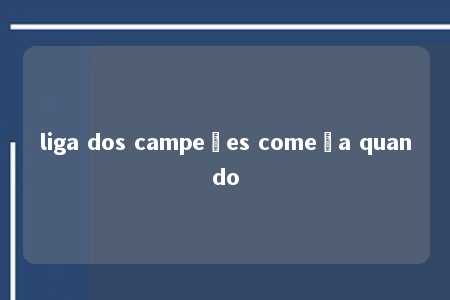 liga dos campeões começa quando