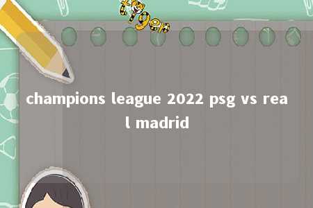 champions league 2022 psg vs real madrid