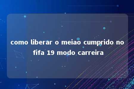 como liberar o meiao cumprido no fifa 19 modo carreira