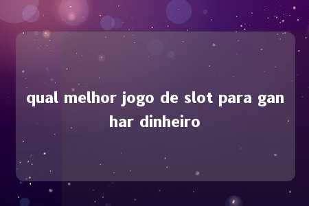 qual melhor jogo de slot para ganhar dinheiro