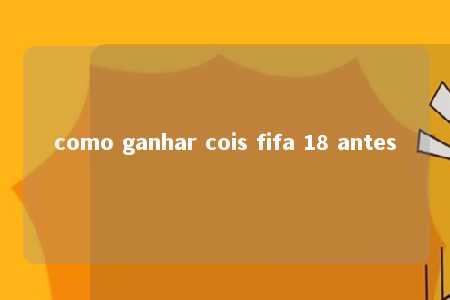 como ganhar cois fifa 18 antes