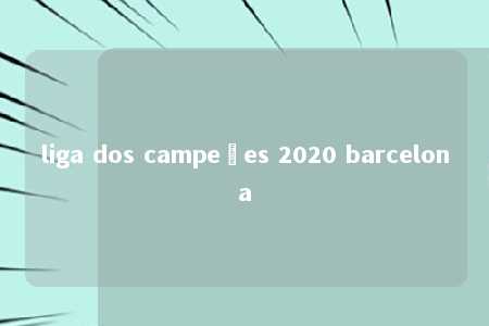 liga dos campeões 2020 barcelona