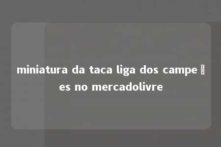 miniatura da taca liga dos campeões no mercadolivre