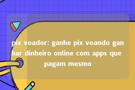 pix voador: ganhe pix voando ganhar dinheiro online com apps que pagam mesmo