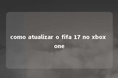 como atualizar o fifa 17 no xbox one