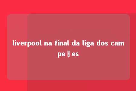 liverpool na final da liga dos campeões