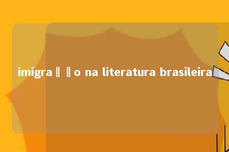 imigração na literatura brasileira