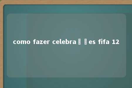 como fazer celebrações fifa 12