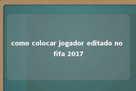 como colocar jogador editado no fifa 2017