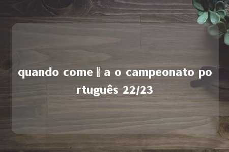 quando começa o campeonato português 22/23