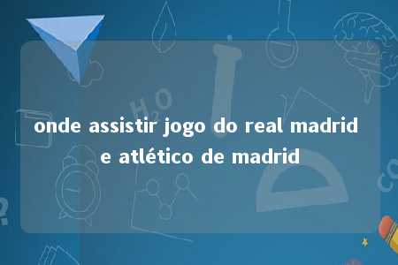 onde assistir jogo do real madrid e atlético de madrid