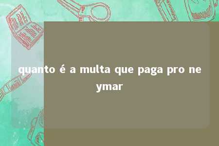 quanto é a multa que paga pro neymar