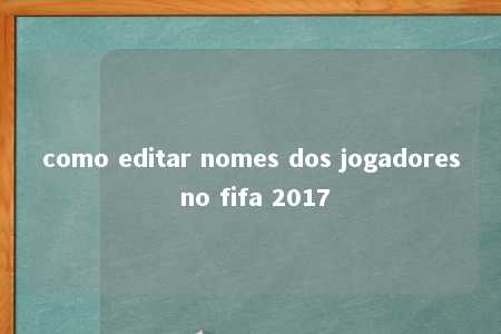 como editar nomes dos jogadores no fifa 2017