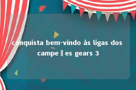 conquista bem-vindo às ligas dos campeões gears 3