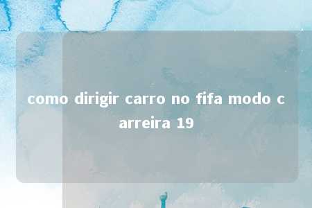 como dirigir carro no fifa modo carreira 19