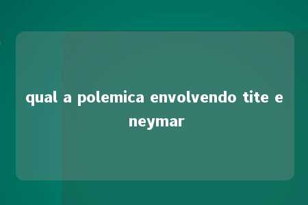 qual a polemica envolvendo tite e neymar