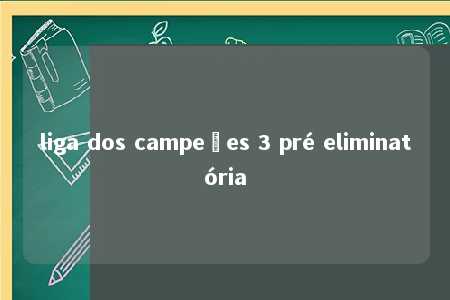 liga dos campeões 3 pré eliminatória