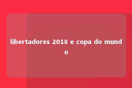 libertadores 2018 e copa do mundo