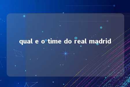 qual e o time do real madrid